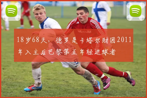 18岁68天，德罗是卡塔尔财团2011年入主后巴黎第五年轻进球者