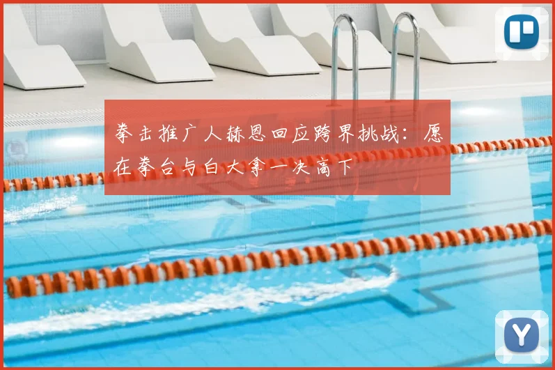 拳击推广人赫恩回应跨界挑战：愿在拳台与白大拿一决高下