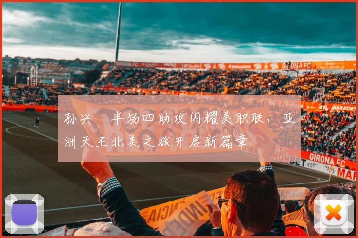 孙兴慜半场四助攻闪耀美职联，亚洲天王北美之旅开启新篇章