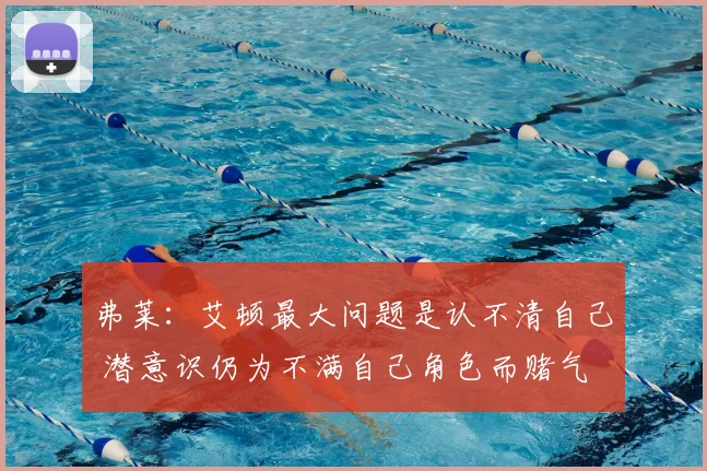 弗莱：艾顿最大问题是认不清自己 潜意识仍为不满自己角色而赌气