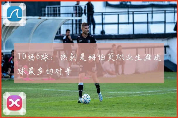 10场6球，热刺是姆伯莫职业生涯进球最多的对手