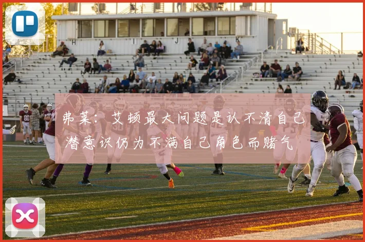 弗莱：艾顿最大问题是认不清自己 潜意识仍为不满自己角色而赌气