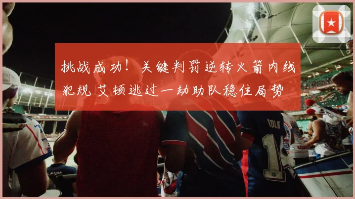 挑战成功！关键判罚逆转火箭内线犯规 艾顿逃过一劫助队稳住局势