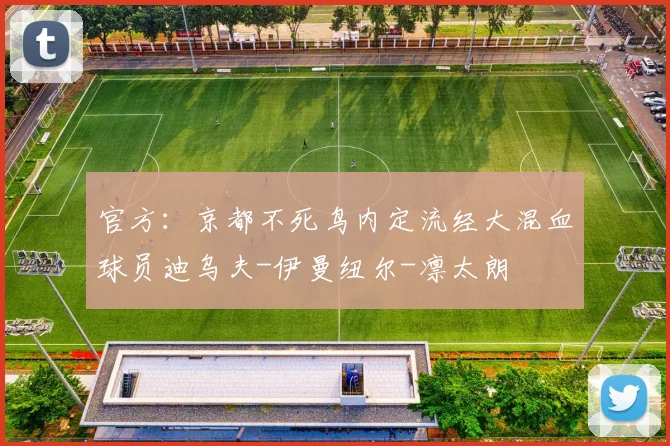官方：京都不死鸟内定流经大混血球员迪乌夫-伊曼纽尔-凛太朗