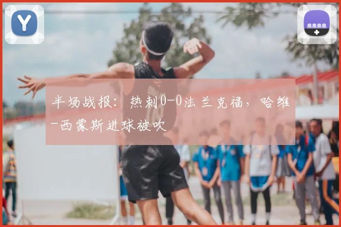 半场战报：热刺0-0法兰克福，哈维-西蒙斯进球被吹