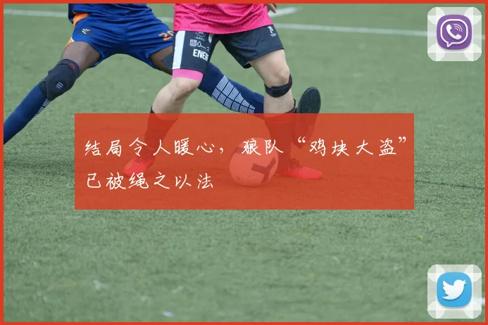 结局令人暖心，狼队“鸡块大盗”已被绳之以法
