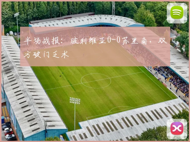 半场战报：玻利维亚0-0苏里南，双方破门乏术