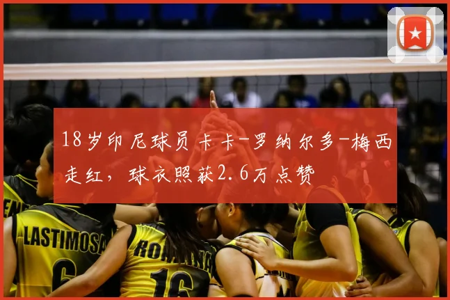 18岁印尼球员卡卡-罗纳尔多-梅西走红，球衣照获2.6万点赞