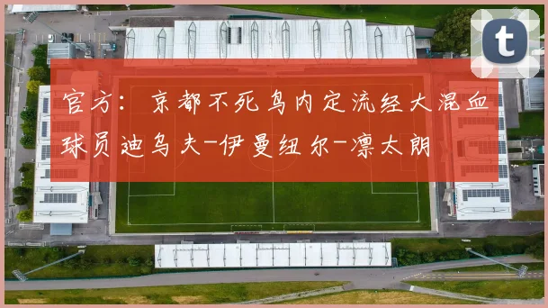 官方：京都不死鸟内定流经大混血球员迪乌夫-伊曼纽尔-凛太朗