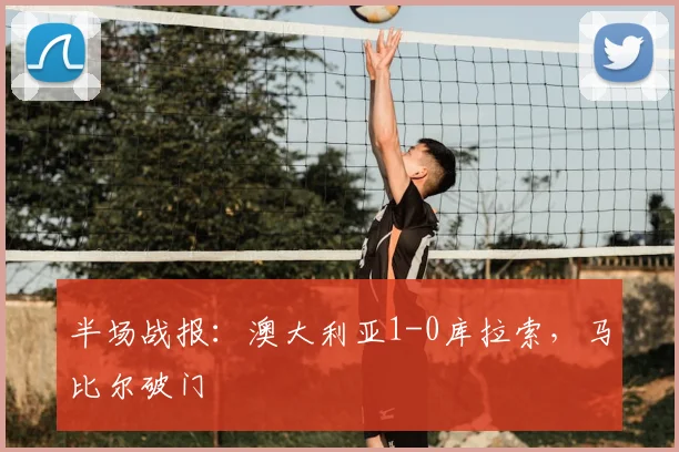 半场战报：澳大利亚1-0库拉索，马比尔破门