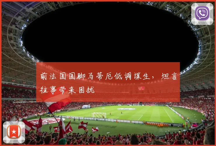 前法国国脚马蒂厄低调谋生，坦言往事带来困扰