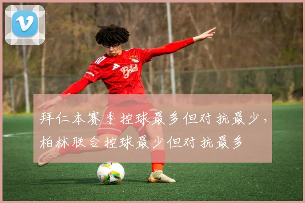 拜仁本赛季控球最多但对抗最少，柏林联合控球最少但对抗最多