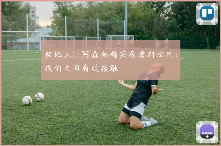 经纪人：阿森纳确实有意科法内，我们之间有过接触