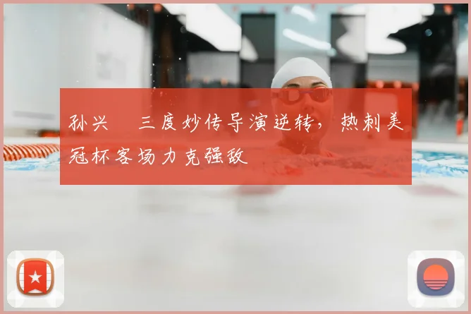 孙兴慜三度妙传导演逆转，热刺美冠杯客场力克强敌
