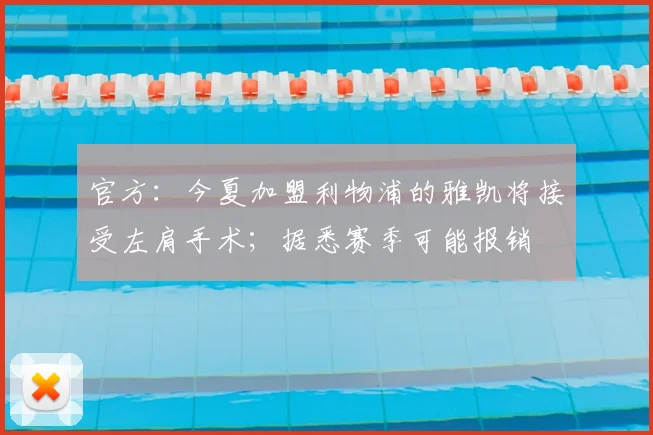 官方：今夏加盟利物浦的雅凯将接受左肩手术；据悉赛季可能报销