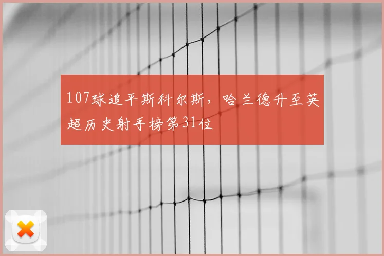 107球追平斯科尔斯，哈兰德升至英超历史射手榜第31位