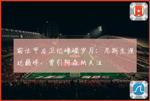 前法甲后卫忆峥嵘岁月：尼斯生涯达巅峰，曾引阿森纳关注
