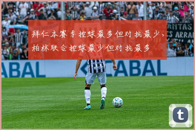 拜仁本赛季控球最多但对抗最少，柏林联合控球最少但对抗最多