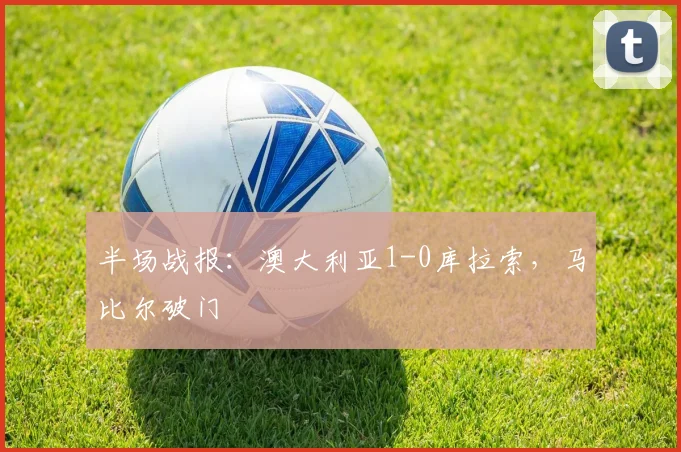 半场战报：澳大利亚1-0库拉索，马比尔破门